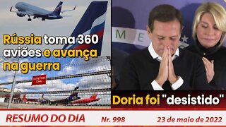 Rússia toma 360 aviões e avança na guerra. Doria foi "desistido" - Resumo do Dia Nº 998 - 23/05/22