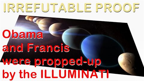 IRREFUTABLE PROOF that Obama and Francis were propped-up by the ILLUMINATI