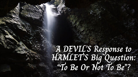 A DEVIL’S Response to HAMLET’S Big Question: “To Be Or Not To Be”?