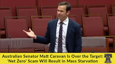 Australian Senator Matt Caravan Is Over the Target: 'Net Zero' Scam Will Result in Mass Starvation