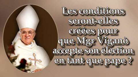Les conditions seront-elles créées pour que Mgr Viganò accepte son élection en tant que pape ?