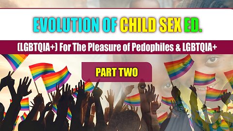 Evolution of Child Sex Ed (LGBTQIA+) for The Pleasure of Pedophiles & LGBTQIA+ Part 2