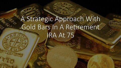 A Strategic Approach With Gold Bars In A Retirement IRA At 75