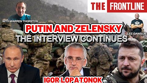 PART 2 - PUTIN AND ZELENSKY; THE INTERVIEW CONTINUES! WITH IGOR LOPATONOK