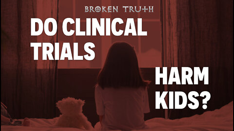 Clinical Trials Harm Kids? - Broken Truth Episode 108