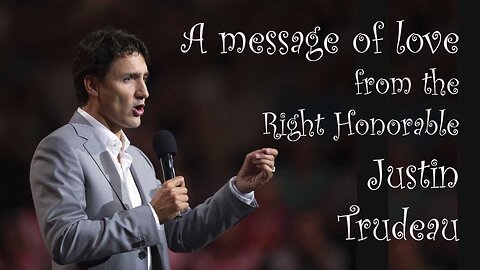 A Message of Love from the Right Honourable Justin Trudeau for the Truckers