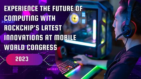 Experience the Future of Computing with Rockchip's Latest Innovations at Mobile World Congress 2023