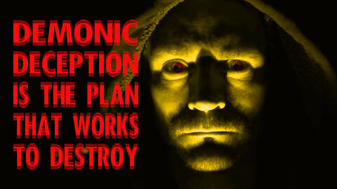DEMONIC DECEPTION IS THE PLAN THAT WORKS TO DESTROY