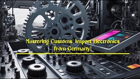 Clearing Customs: Essential Steps for Importing Electronics from Germany