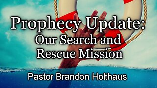 Prophecy Update: Our Search and Rescue Mission