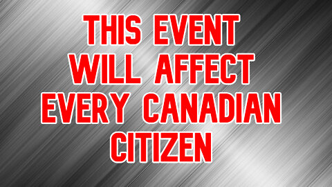 This Event will Affect Every Canadian Citizen and Affect the way you Will live the rest of your LIFE