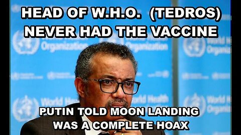 DIRECTOR OF W.H.O. (TEDROS) NEVER HAD THE VACCINE - PUTIN TOLD THE U.S. MOON LANDING WAS FAKED