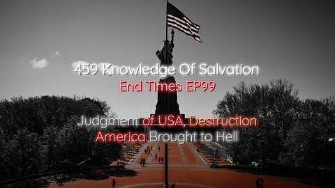 459 Knowledge Of Salvation - End Times EP99 - Judgment of USA, Destruction, America Brought to Hell