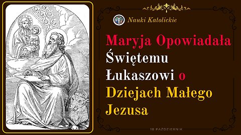 Maryja opowiadała Świętemu Łukaszowi o Dziejach Małego Jezusa | 18 Październik