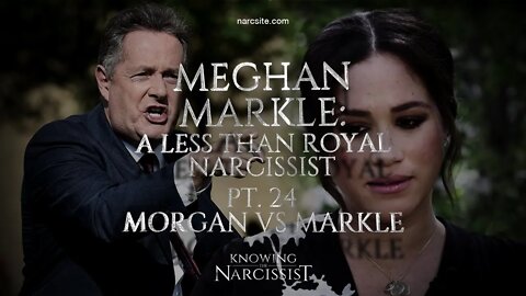 Meghan Markle : A Less Than Royal Narcissist : Part 24 : Morgan Vs Markle