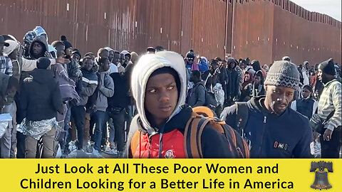 Just Look at All These Poor Women and Children Looking for a Better Life in America