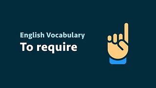 English Vocabulary: To require (meaning, examples)