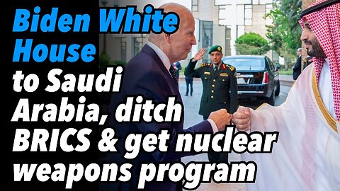 Biden White House to Saudi Arabia, ditch BRICS and get nuclear weapons program