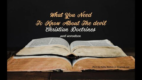 Christian Doctrines, part 17, "What You Need To Know About The devil"