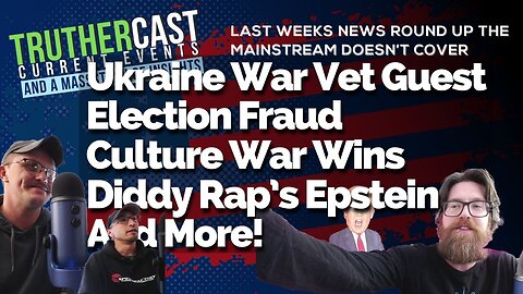 Truther Cast CTI: Ukraine War Vet Guest, Election Fraud, Culture War Wins, Diddy Rap's Epstein, And More!