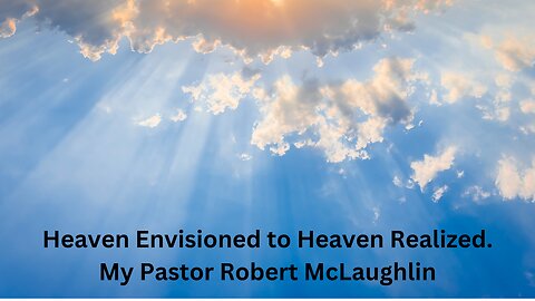 Heaven Envisioned to Heaven Realized.