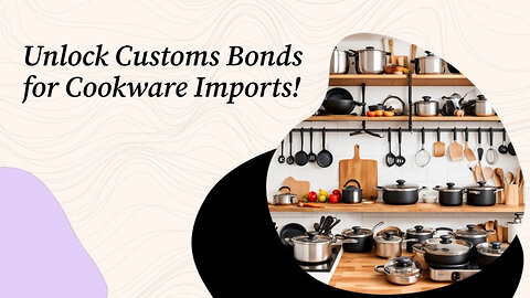 The Essential Guide to Customs Bonds for Importing Cookware and Kitchen Gadgets