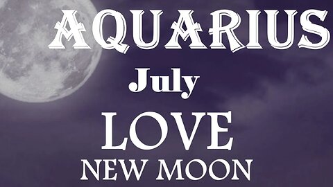 Aquarius *A Promising New Romance But There's One More Go Around With a Past Person* July New Moon