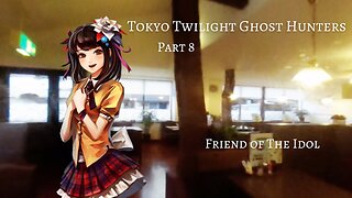 Tokyo Twilight Ghost Hunters Daybreak Special Gigs Part 8 - Friend of The Idol