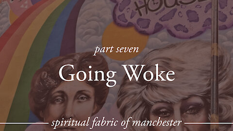 Going Woke - Spiritual Fabric of Manchester - Part 7
