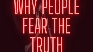 WHY PEOPLE FEAR THE TRUTH
