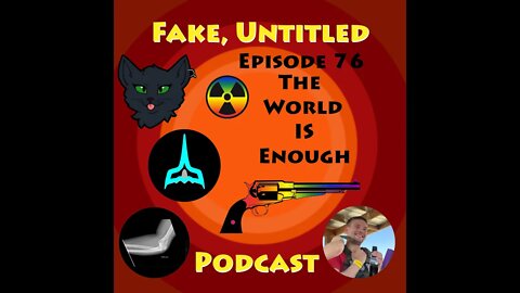 Fake, Untitled Podcast: Episode 76 - The World IS Enough