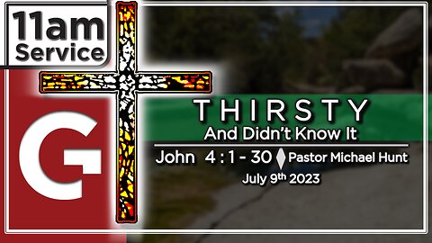 GCC AZ 11AM - 07092023 - "Thirsty and didn't know it." (John 4:1-30) Pastor Michael Hunt