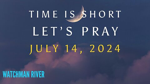 Time Is Short. Let’s Pray - July 14, 2024