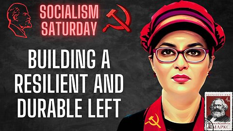 Socialism Saturday: Building a Resilient and Durable Left