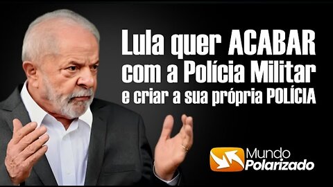 O Ex presidiário Lula quer ACABAR com a POLÍCIA MILITAR e criar sua PRÓPRIA POLÍCIA