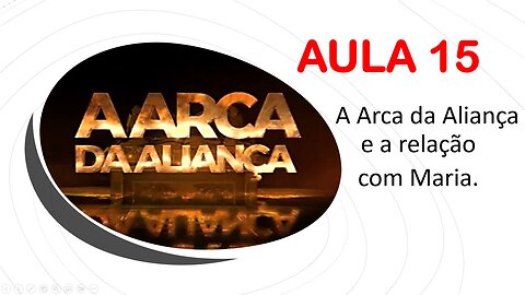 15 - A ARCA DA ALIANÇA - AULA 15 - ( A Arca da Aliança e a relação com Maria )