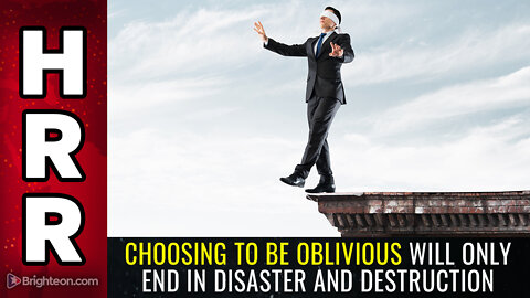 Choosing to be OBLIVIOUS will only end in disaster and destruction