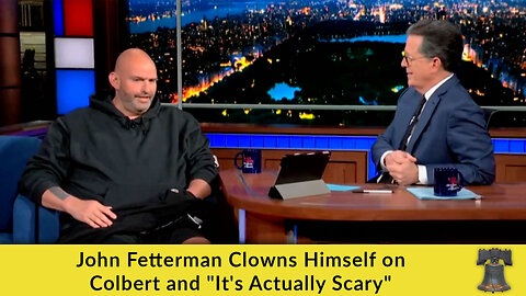 John Fetterman Clowns Himself on Colbert and "It's Actually Scary"