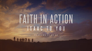 Faith in Action - Isaac to You | Hebrews 11:20-40
