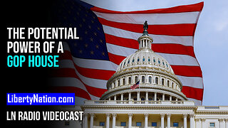 The Potential Power of a GOP House – LN Radio Videocast