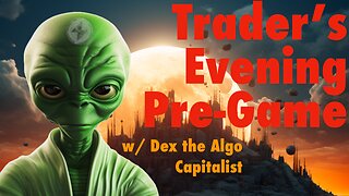 Trader's Pre-Game Tonight w/ Dex the Algo Capitalist