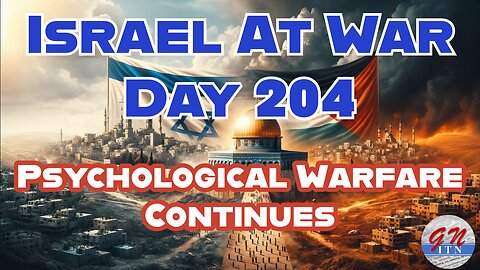 GNITN Special Edition Israel At War Day 204: Psychological Warfare Continues