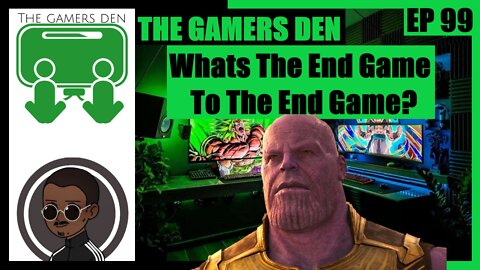 The Gamers Den EP 99 - Whats The End Game To The End Game?