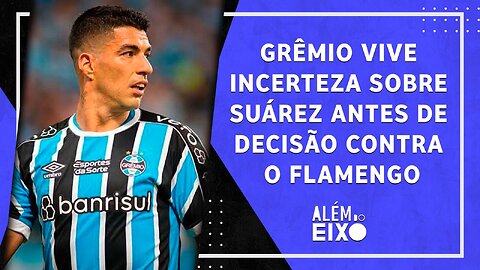 FICA OU SAI? Grêmio vive INCERTEZA sobre Luis Suárez antes de DECISÃO com Flamengo | ALÉM DO EIXO