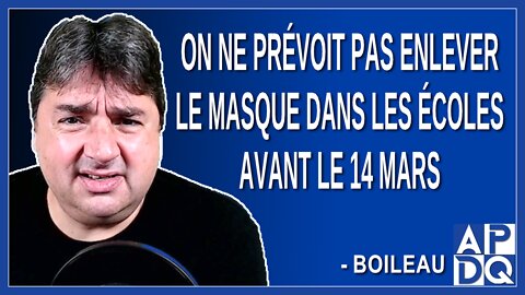 On ne prévoit pas enlever le masque dans les écoles avant le 14 mars. Dit Boileau