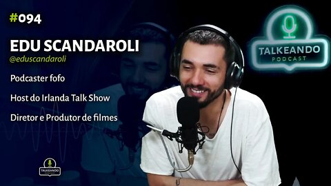 Edu Scandaroli - Podcaster, Diretor e Produtor - @Irlanda Talk Show | Talkeando Podcast #094