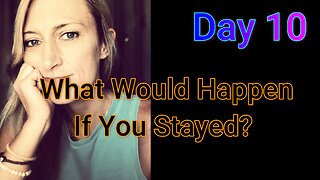Day 10: What would happen if you stayed?