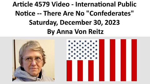 Article 4579 Video - International Public Notice -- There Are No "Confederates" By Anna Von Reitz