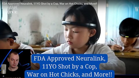 FDA Approved Neuralink, 11YO Shot by a Cop, War on Hot Chicks, and More!!