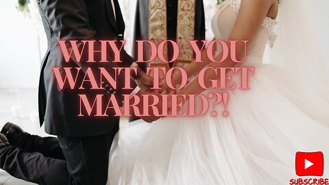 Why do you want to get married???